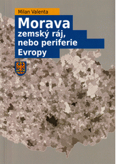 Morava : zemský ráj, nebo periferie Evropy  (odkaz v elektronickém katalogu)