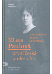Milada Paulová : první česká profesorka : mezi soudobými dějinami a byzantologií  (odkaz v elektronickém katalogu)