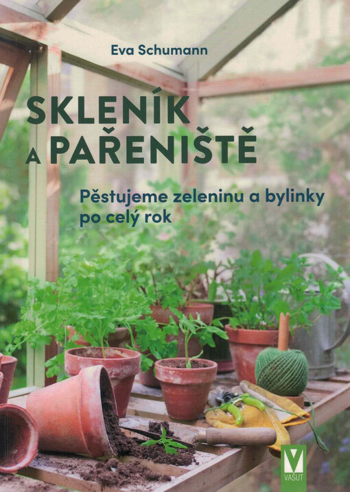 Skleník a pařeniště : pěstujeme zeleninu a bylinky po celý rok