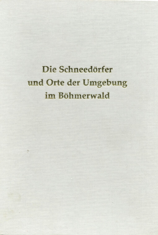 Die Schneedörfer im Kreis Prachatitz / Böhmerwald : Oberschneedorf - Neuhäuser - Unterschneedorf und zwölf Orte der Umgebung : illustriertes Heimat-Lesebuch
