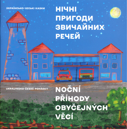 Nìčnì prygody zvyčajnych rečej : ukrajins‘ko-čes‘ky kazky = Noční příhody obyčejných věcí : ukrajinsko-české pohádky