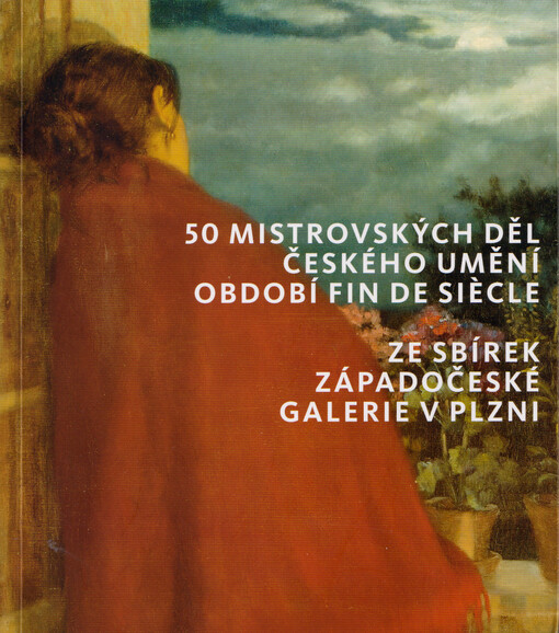 50 mistrovských děl českého umění období fin de siècle : ze sbírek Západočeské galerie v Plzni
