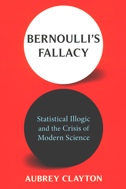 Bernoulli's fallacy : statistical illogic and the crisis of modern science
