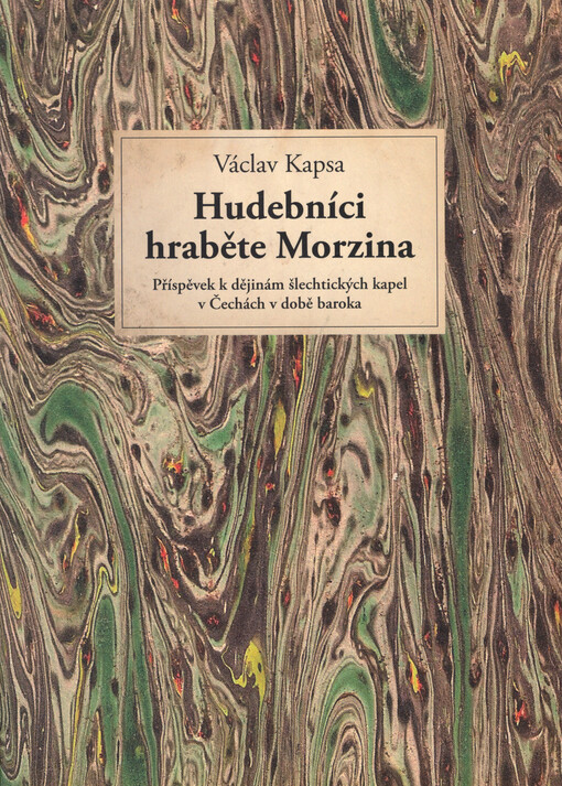 Hudebníci hraběte Morzina : příspěvek k dějinám šlechtických kapel v Čechách v době baroka : s tematickými katalogy instrumentální tvorby Antonína Reichenauera, Christiana Gottlieba Postela a Františka Jiránka