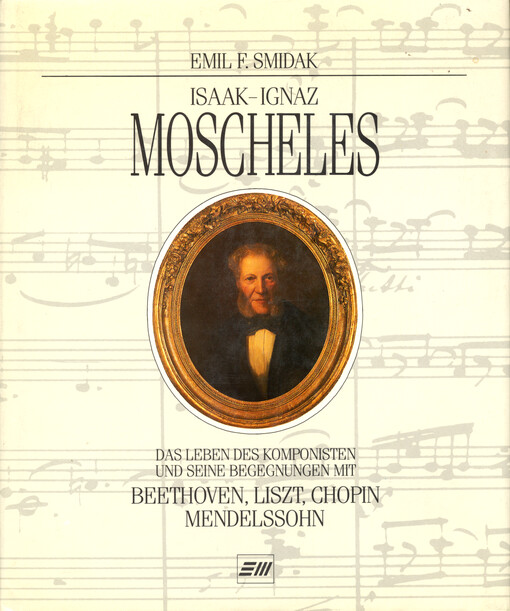 Isaak-Ignaz Moscheles : das Leben des Komponisten und seine Begegnungen mit Beethoven, Liszt, Chopin, Mendelssohn