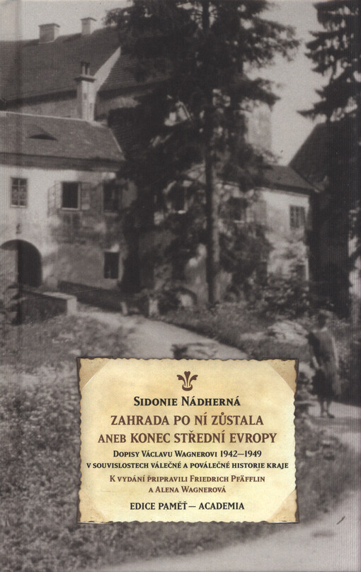 Zahrada po ní zůstala, aneb, Konec střední Evropy : Sidonie Nádherná: dopisy Václavu Wagnerovi 1942-1949 v souvislostech válečné a poválečné historie kraje