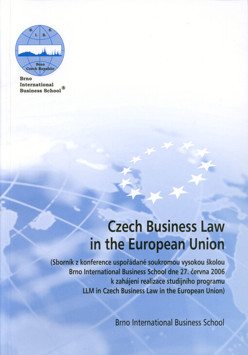 Czech Business Law in the European Union : (sborník z konference uspořádané soukromou vysokou školou Brno International Business School dne 27. června 2006 k zahájení realizace studijního programu LLM in Czech Business Law in the European Union)