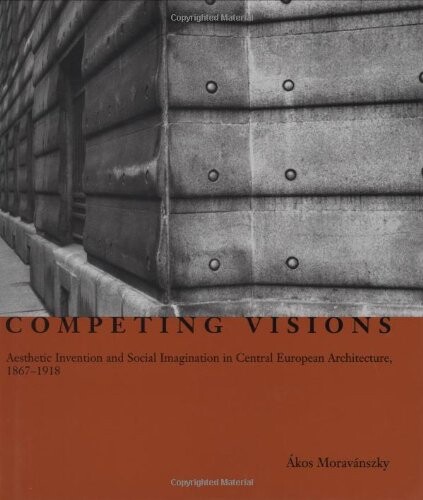 Competing visions : aesthetic invention and social imagination in Central European architecture, 1867-1918