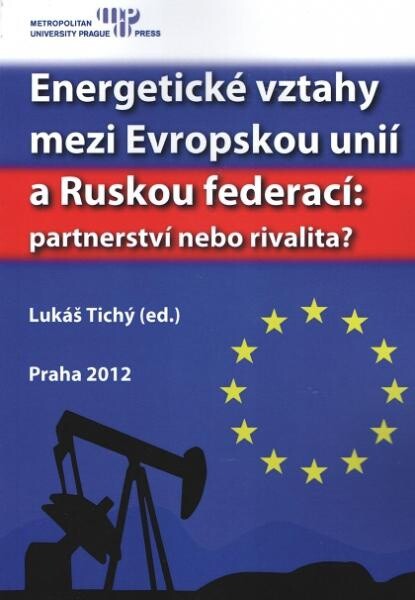 Energetické vztahy mezi Evropskou unií a Ruskou federací: partnerství nebo rivalita? :sborník příspěvků z konference pořádané Metropolitní univerzitou Praha, o.p.s., a Ústavem mezinárodních vztahů Praha dne 9.12.2011