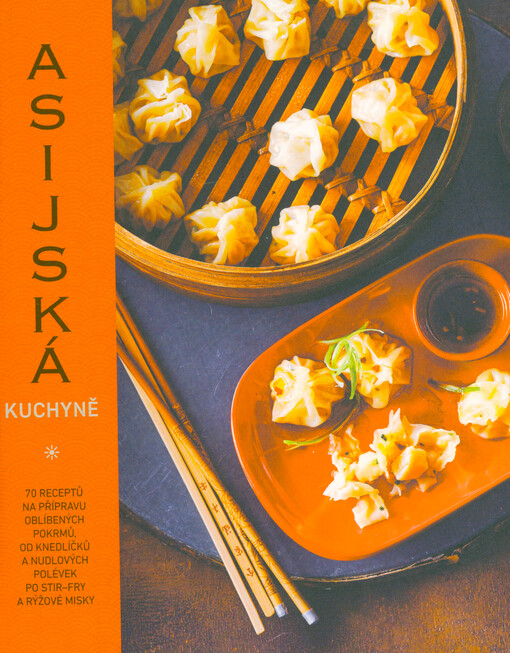 Asijská kuchyně : 70 receptů na přípravu oblíbených pokrmů, od knedlíčků a nudlových polévek po stir-fry a rýžové misky