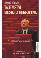 Tajemství Michaila Gorbačova : jak se z obyčejného venkovského chlapce stal státník, který změnil svět  (odkaz v elektronickém katalogu)