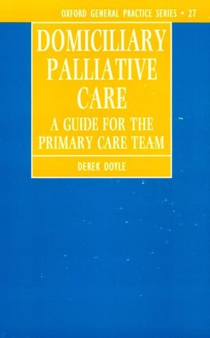 Domiciliary Palliative Care: A Handbook for Family Doctors and Community Nurses (Oxford Medical Publications)