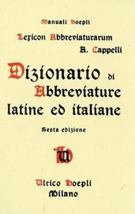 Dizionario di abbreviature latine ed italiane : usate nelle carte e codici specialmente del medio-evo riprodotte con oltre 14000 segni incisi con l'aggiunta di uno studio sulla brachigrafia medioevale, un prontuario di sigle epigrafiche, l'antica numerazi