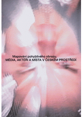 Mapování pohyblivého obrazu : média, aktéři a místa v českém prostředí  (odkaz v elektronickém katalogu)