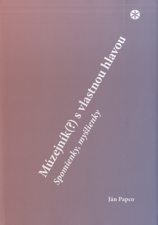 Múzejník(?) s vlastnou hlavou : spomienky, myšlienky : venované múzejníkom, správcom a uživateľom pamiatok na Slovensku