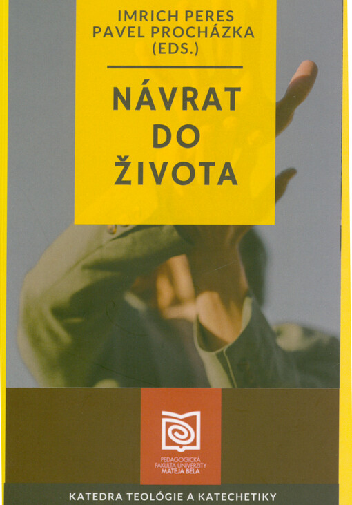 Návrat do života : monografia : výstup z vedecko-výskumného projektu katedry teológie a katechetiky, Pedagogická fakulta UMB v Banskej Bystrici