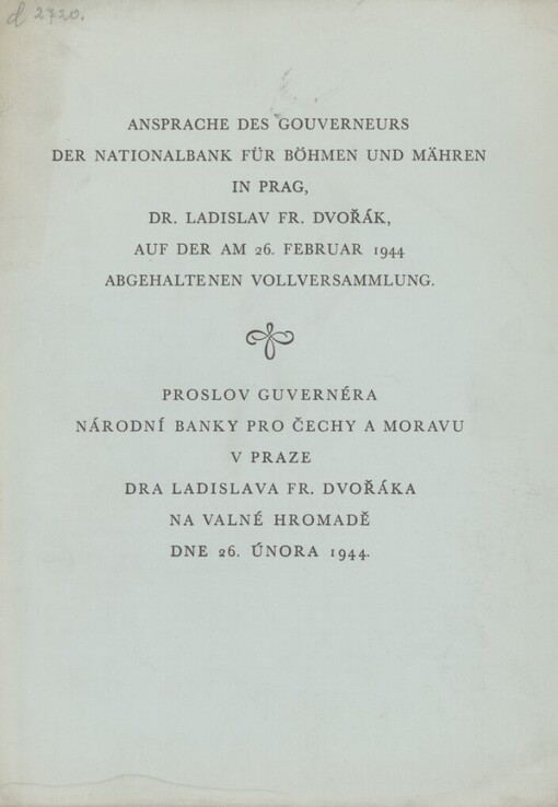 Ansprache des Gouverneurs der Nationalbank für Böhmen und Mähren in Prag, Dr. Ladislav Fr. Dvořák, auf der am 26. Februar 1944 abgehaltenen Vollversammlung =: Proslov guvernéra Národní banky pro Čechy a Moravu v Praze Dra Ladislava Fr. Dvořáka na valné hromadě dne 26. února 1944