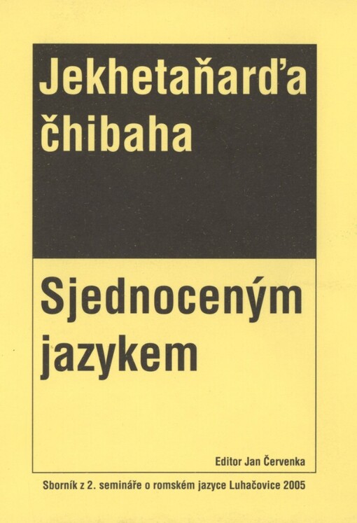 Jekhetaňarďa čhibaha =Sjednoceným jazykem : sborník z 2. semináře o romském jazyce, Luhačovice 2005