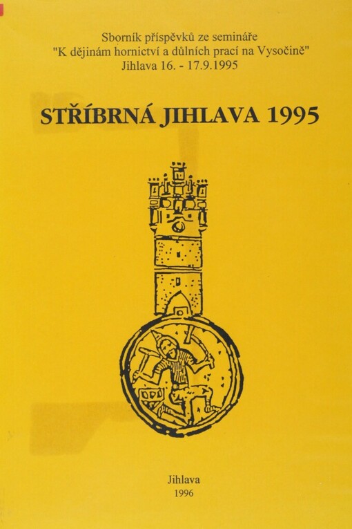 Stříbrná Jihlava: seminář K dějinám hornictví a důlních prací na Vysočině, Jihlava 16.9.-17.9.1995 : sborník příspěvků