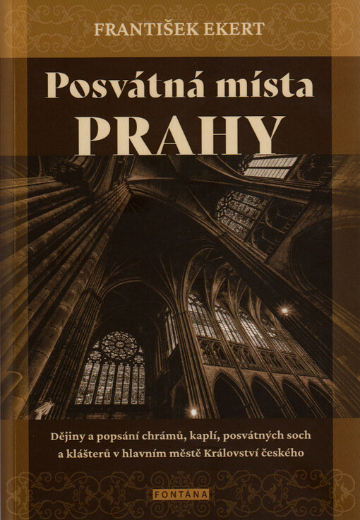 Posvátná místa král. hl. města Prahy : dějiny a popsání chrámů, kaplí, posvátných soch, klášterů a jiných pomníků katolické víry a nábožnosti v hlavním městě Království českého