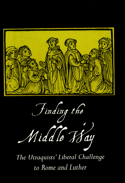 Finding the middle way : the Utraquists' liberal challenge to Rome and Luther