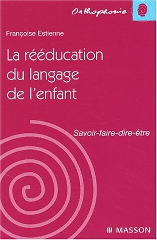 La rééducation du langage de l'enfant : savoir - faire - dire - être