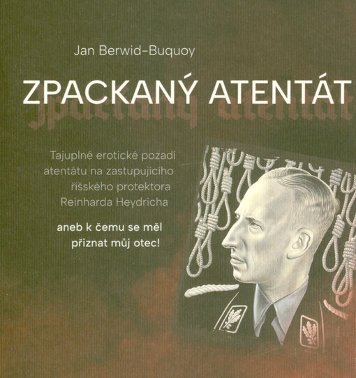 Zpackaný atentát : tajuplné erotické pozadí atentátu na zastupujícího říšského protektora Reinharda Heydricha, aneb, k čemu se měl přiznat můj otec!