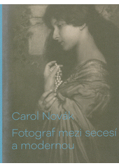 Carol Novák : fotograf mezi secesí a modernou  (odkaz v elektronickém katalogu)