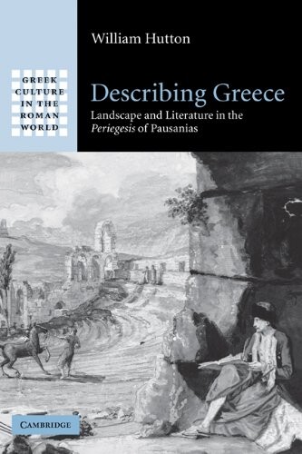 Describing Greece: Landscape and Literature in the Periegesis of Pausanias (Greek Culture in the Roman World)