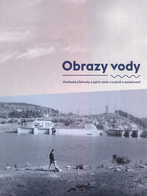 Obrazy vody : jihočeské přehrady a jejich otisk v krajině a společnosti