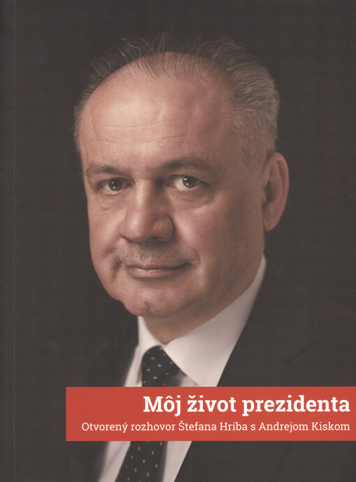 Môj život prezidenta : otvorený rozhovor Štefana Hríba s Andrejom Kiskom