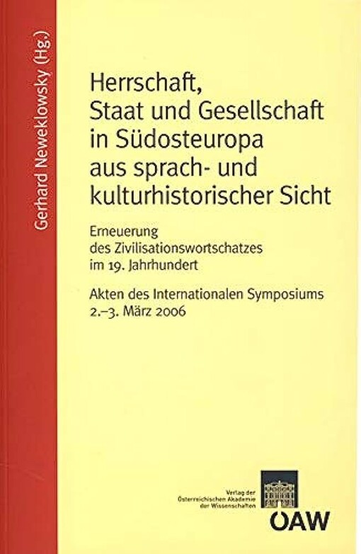 Herrschaft, Staat und Gesellschaft in Südosteuropa aus sprach- und kulturhistorischer Sicht :Erneuerung des Zivilisationswortschatzes im 19. Jahrhundert : Akten des Internationalen Symposiums, 2.-3. März 2006