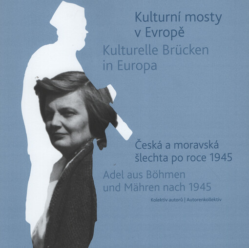 Kulturní mosty v Evropě : česká a moravská šlechta po roce 1945 = Kulturelle Brücken in Europa : Adel aus Böhmen und Mähren nach 1945