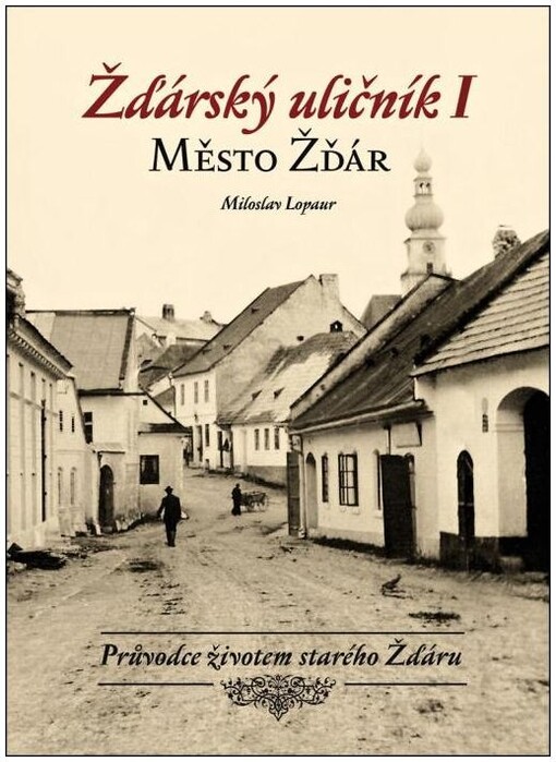 Žďárský uličník :průvodce životem starého Žďáru.I,Město Žďár