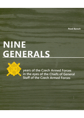 Nine generals : 30 years of the Czech Armed Forces in the eyes of the chiefs of General Staff of the Czech Armed Forces  (odkaz v elektronickém katalogu)