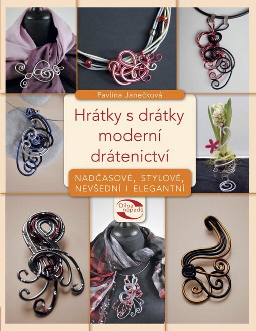 Hrátky s drátky - moderní drátenictví :nadčasové, stylové a elegantní šperky z drátků