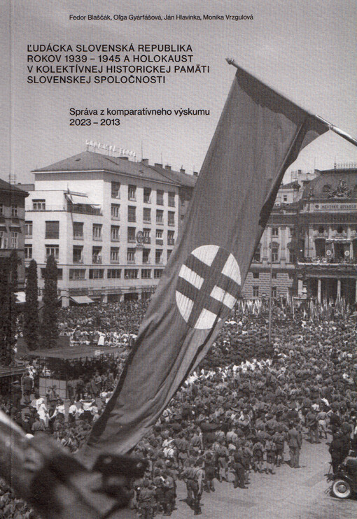 Ľudácka Slovenská republika rokov 1939-1945 a holokaust v kolektívnej historickej pamäti slovenskej spoločnosti : správa z komparatívneho výskumu 2023-2013