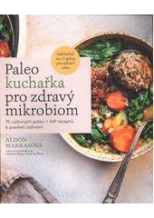 Paleo kuchařka pro zdravý mikrobiom : 75 výživných paleo + AIP receptů s 10 kroky k posílení zažívání a jídleníček na 2 týdny k opětovnému nastartování střev  (odkaz v elektronickém katalogu)