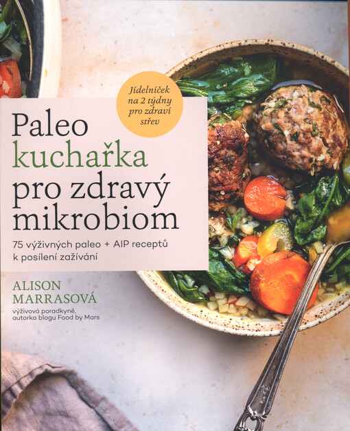 Paleo kuchařka pro zdravý mikrobiom : 75 výživných paleo + AIP receptů s 10 kroky k posílení zažívání a jídleníček na 2 týdny k opětovnému nastartování střev