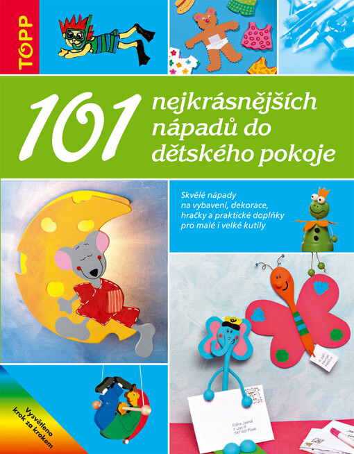101 nejkrásnějších nápadů do dětského pokoje :skvělé nápady na vybavení, dekorace, hračky a praktické doplňky pro malé i velké kutily