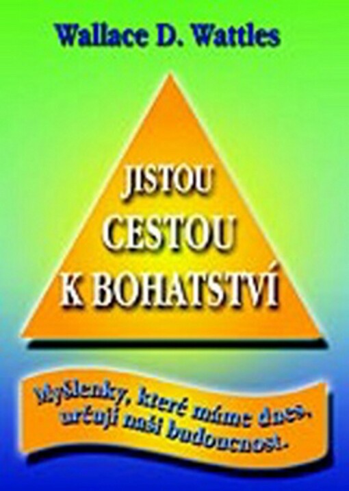 Jistou cestou k bohatství :myšlenky, které máme dnes, určují naši budoucnost
