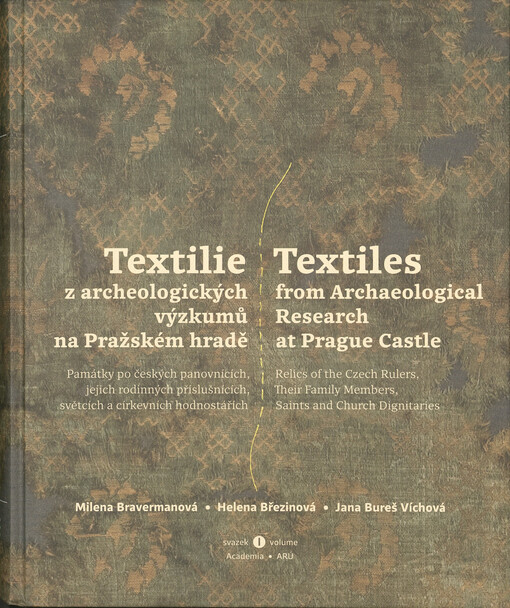 Textilie z archeologických výzkumů na Pražském hradě : památky po českých panovnících, jejich rodinných příslušnících, světcích a církevních hodnostářích = Textiles from archeological research at Prague Castle : relics of the Czech rulers, their family members, saints and church dignitaries. Svazek I