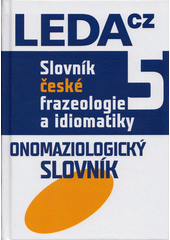 Slovník české frazeologie a idiomatiky. 5, Onomaziologický slovník  (odkaz v elektronickém katalogu)