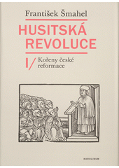 Husitská revoluce. I, Kořeny české reformace  (odkaz v elektronickém katalogu)