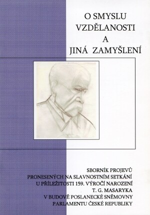 O smyslu vzdělanosti a jiná zamyšlení :sborník projevů pronesených na slavnostním setkání u příležitosti 159. výročí narození Tomáše Garrigua Masaryka v budově Poslanecké sněmovny Parlamentu České republiky