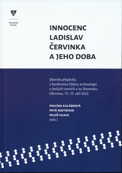 Innocenc Ladislav Červinka a jeho doba : sborník příspěvků z konference Dějiny archeologie v českých zemích a na Slovensku, Olomouc, 13.-15. září 2022