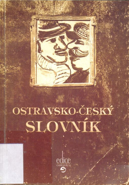 Ostravsko-český slovník : zejména pro Čech obyvatele, nejvíce pak pro města hlavního obyvatele, ku pochopení lepšímu dělného lidu prostého