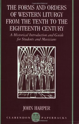 The Forms and Orders of Western Liturgy from the Tenth to the Eighteenth Century: A Historical Introduction and Guide for Students and Musicians (Clarendon Paperbacks)