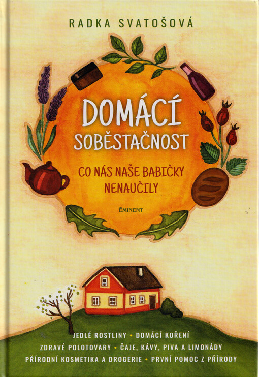Domácí soběstačnost : co nás naše babičky nenaučily : jedlé rostliny, čaje, kávy, piva a limonády, zdravé polotovary, domácí koření, první pomoc z přírody, přírodní kosmetika a drogerie