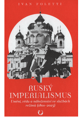 Ruský imperialismus : umění, věda a náboženství ve službách režimů (1801-2023)  (odkaz v elektronickém katalogu)